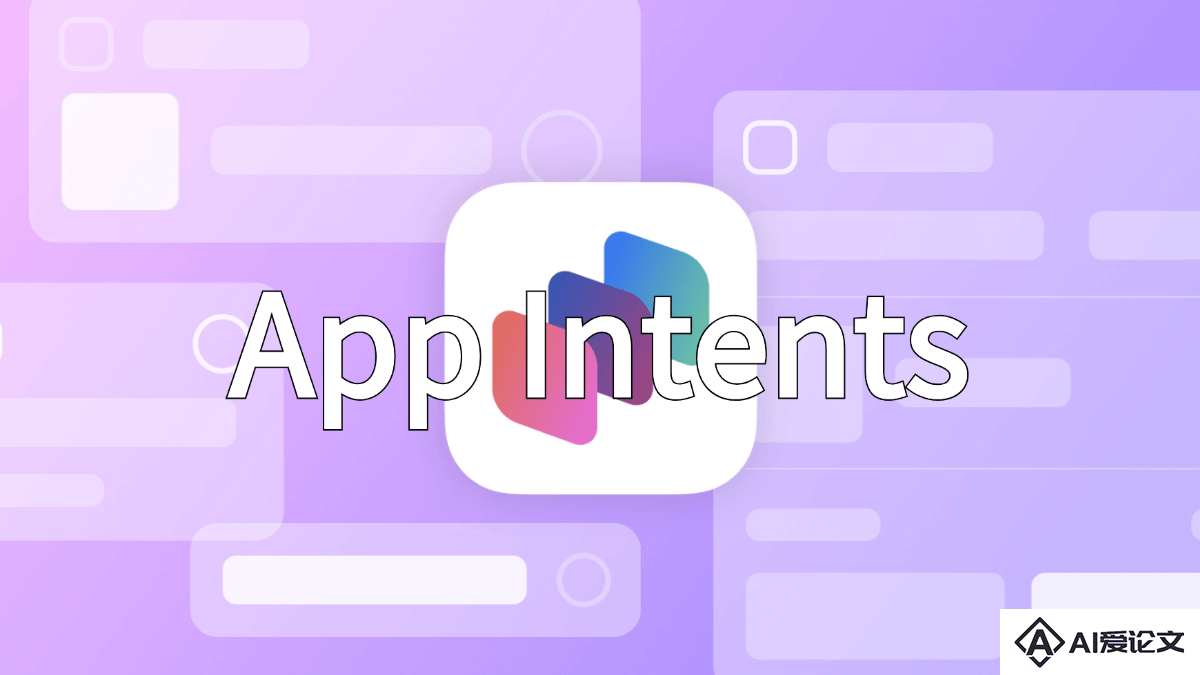 App Intents – 苹果推出的集成Siri和Apple Intelligence新框架